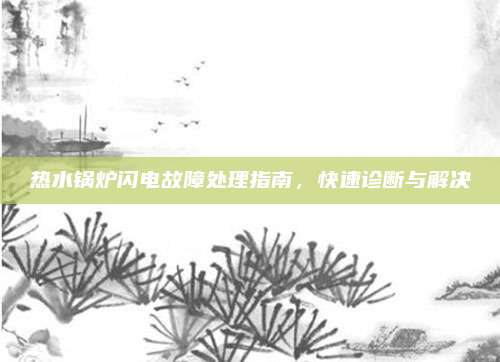 热水锅炉闪电故障处理指南,快速诊断与解决