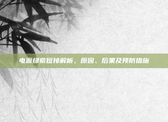 电源绿紫短接解析，原因、后果及预防措施