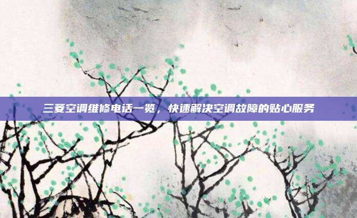三菱空调维修电话一览，快速解决空调故障的贴心服务