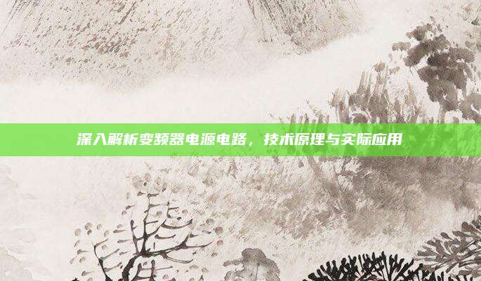 深入解析变频器电源电路,技术原理与实际应用