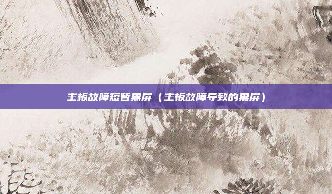 主板故障短暂黑屏（主板故障导致的黑屏）