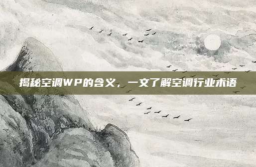 揭秘空调WP的含义,一文了解空调行业术语