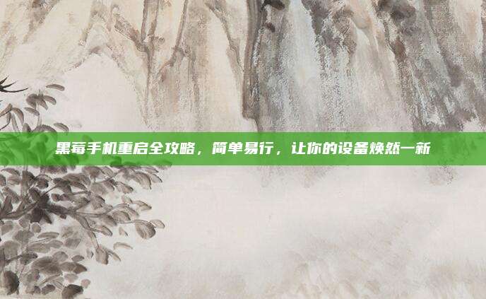 黑莓手机重启全攻略,简单易行,让你的设备焕然一新