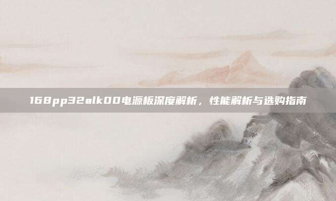168pp32alk00电源板深度解析,性能解析与选购指南