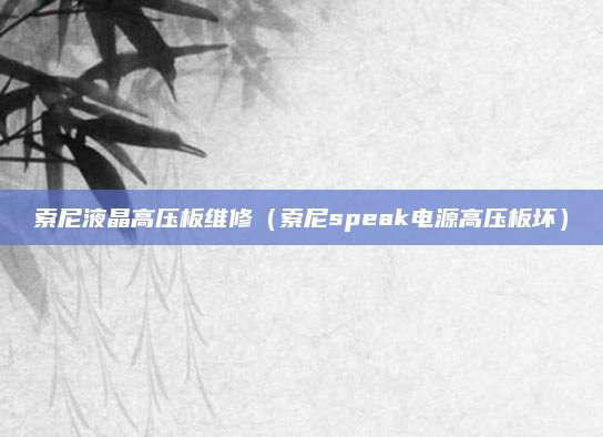 索尼液晶高压板维修（索尼speak电源高压板坏）