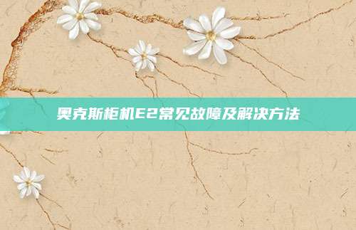 奥克斯柜机E2常见故障及解决方法