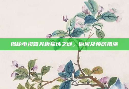 揭秘电视背光板损坏之谜,原因及预防措施