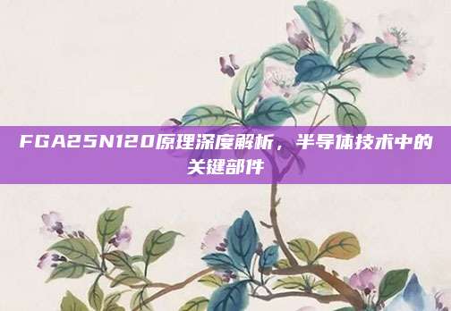 FGA25N120原理深度解析,半导体技术中的关键部件