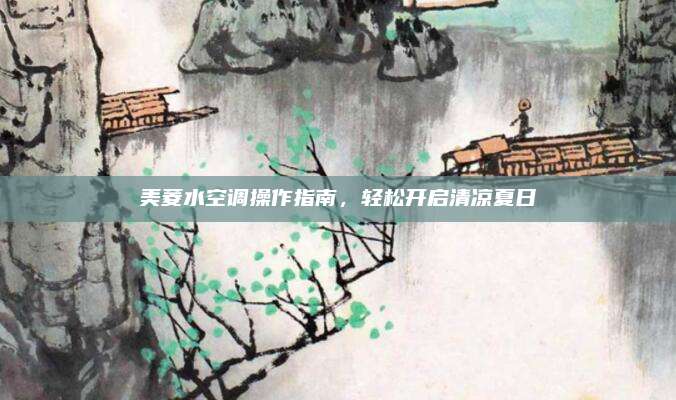 美菱水空调操作指南，轻松开启清凉夏日