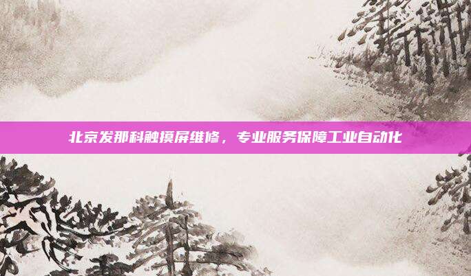 北京发那科触摸屏维修，专业服务保障工业自动化