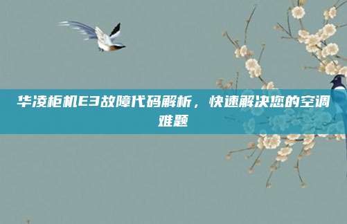华凌柜机E3故障代码解析,快速解决您的空调难题