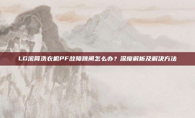 LG滚筒洗衣机PF故障跳闸怎么办？深度解析及解决方法