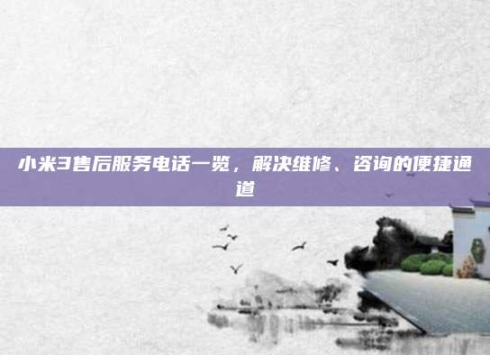 小米3售后服务电话一览,解决维修、咨询的便捷通道