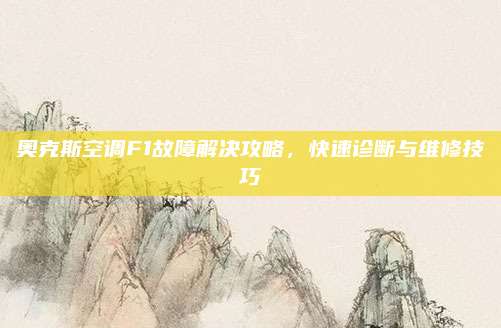 奥克斯空调F1故障解决攻略,快速诊断与维修技巧
