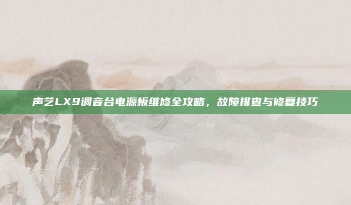 声艺LX9调音台电源板维修全攻略，故障排查与修复技巧