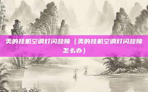 美的挂机空调灯闪故障（美的挂机空调灯闪故障怎么办）