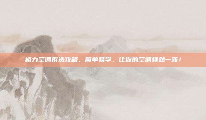 格力空调拆洗攻略，简单易学，让你的空调焕然一新！