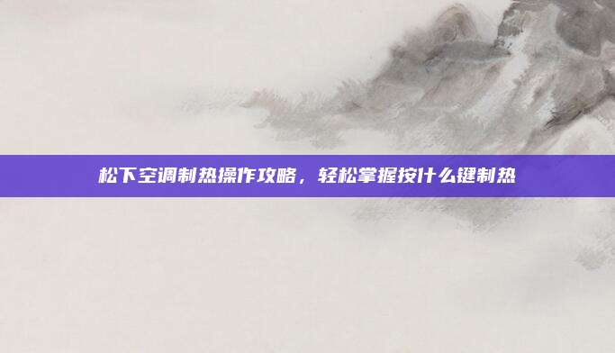 松下空调制热操作攻略,轻松掌握按什么键制热