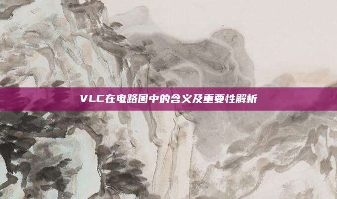 VLC在电路图中的含义及重要性解析