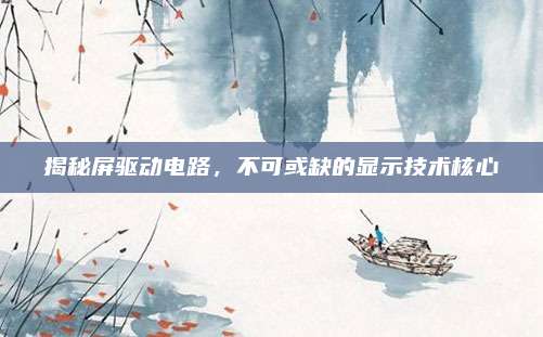 揭秘屏驱动电路,不可或缺的显示技术核心