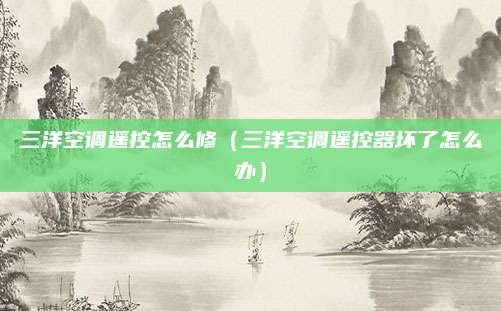 三洋空调遥控怎么修(三洋空调遥控器坏了怎么办)