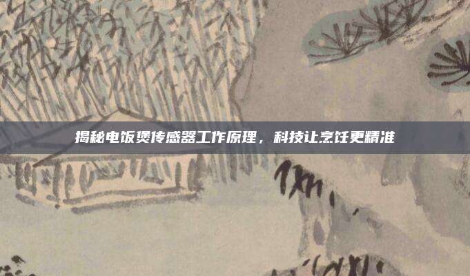 揭秘电饭煲传感器工作原理,科技让烹饪更精准