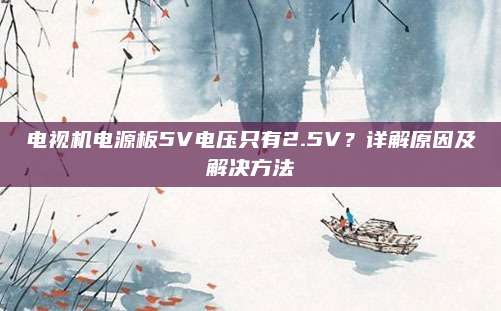 电视机电源板5V电压只有2.5V?详解原因及解决方法