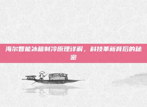 海尔智能冰箱制冷原理详解,科技革新背后的秘密