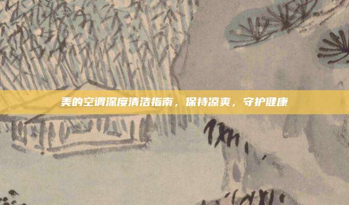 美的空调深度清洁指南，保持凉爽，守护健康