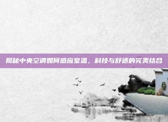 揭秘中央空调如何感应室温,科技与舒适的完美结合
