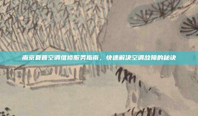 南京夏普空调维修服务指南,快速解决空调故障的秘诀