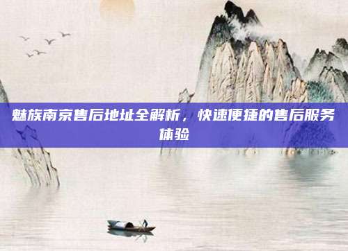 魅族南京售后地址全解析,快速便捷的售后服务体验