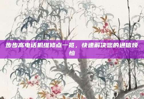 步步高电话机维修点一览,快速解决您的通信烦恼