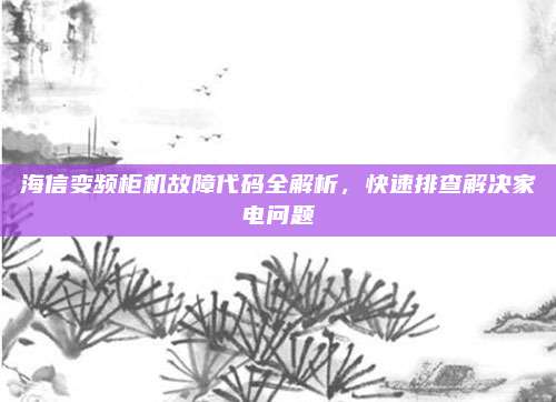 海信变频柜机故障代码全解析，快速排查解决家电问题