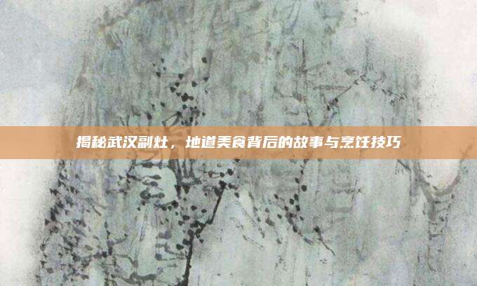 揭秘武汉副灶,地道美食背后的故事与烹饪技巧