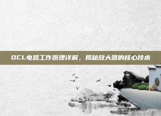 OCL电路工作原理详解，揭秘放大器的核心技术