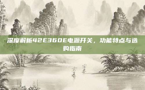 深度解析42E360E电源开关,功能特点与选购指南