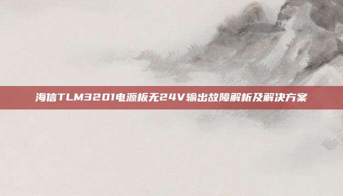 海信TLM3201电源板无24V输出故障解析及解决方案