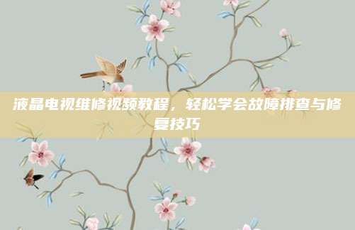 液晶电视维修视频教程，轻松学会故障排查与修复技巧