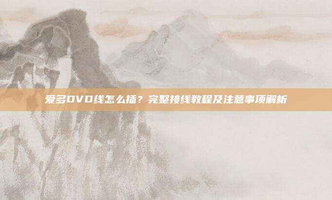 爱多DVD线怎么插？完整接线教程及注意事项解析