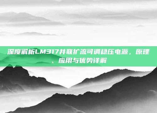 深度解析LM317并联扩流可调稳压电源,原理、应用与优势详解