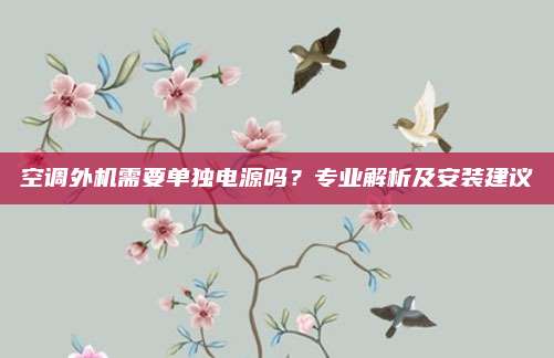 空调外机需要单独电源吗？专业解析及安装建议