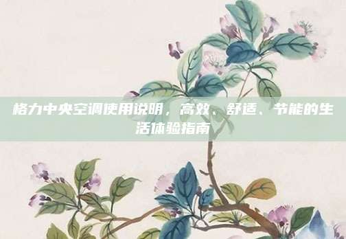 格力中央空调使用说明，高效、舒适、节能的生活体验指南