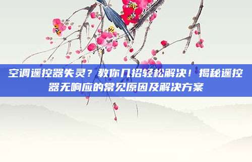 空调遥控器失灵？教你几招轻松解决！揭秘遥控器无响应的常见原因及解决方案
