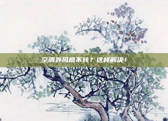 空调外风扇不转？这样解决！