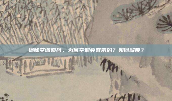 揭秘空调密码，为何空调会有密码？如何解锁？