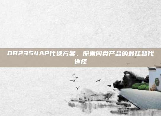 OB2354AP代换方案，探索同类产品的最佳替代选择