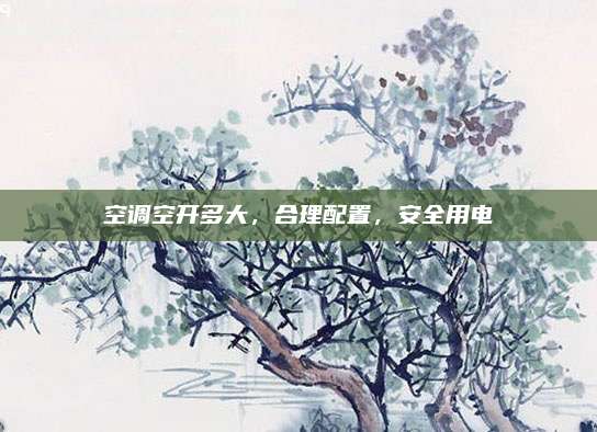 空调空开多大，合理配置，安全用电