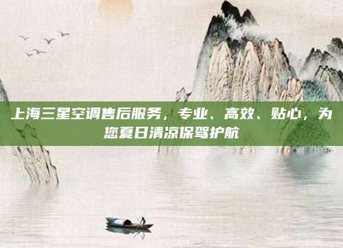 上海三星空调售后服务，专业、高效、贴心，为您夏日清凉保驾护航