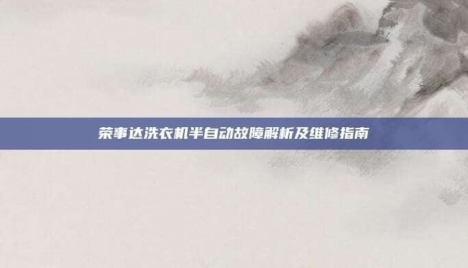 荣事达洗衣机半自动故障解析及维修指南